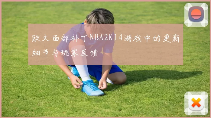 欧文面部补丁NBA2K14游戏中的更新细节与玩家反馈