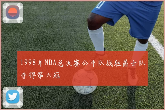 1998年NBA总决赛公牛队战胜爵士队夺得第六冠