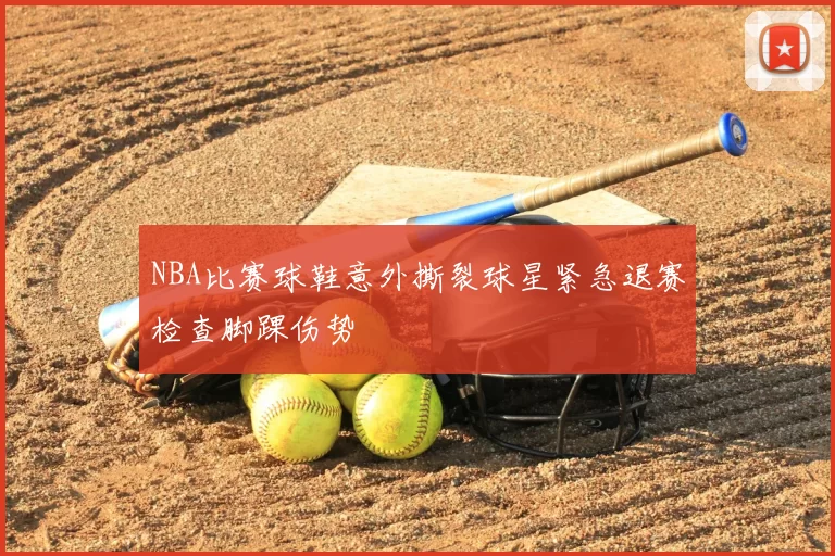 NBA比赛球鞋意外撕裂球星紧急退赛检查脚踝伤势