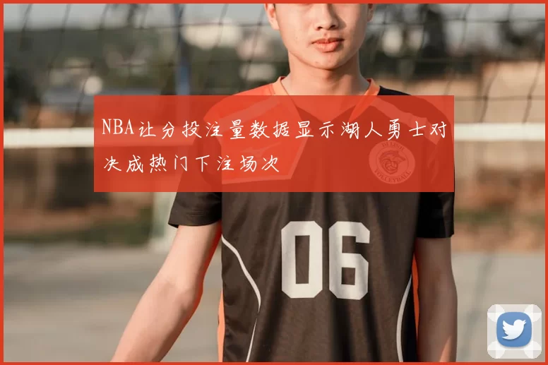 NBA让分投注量数据显示湖人勇士对决成热门下注场次