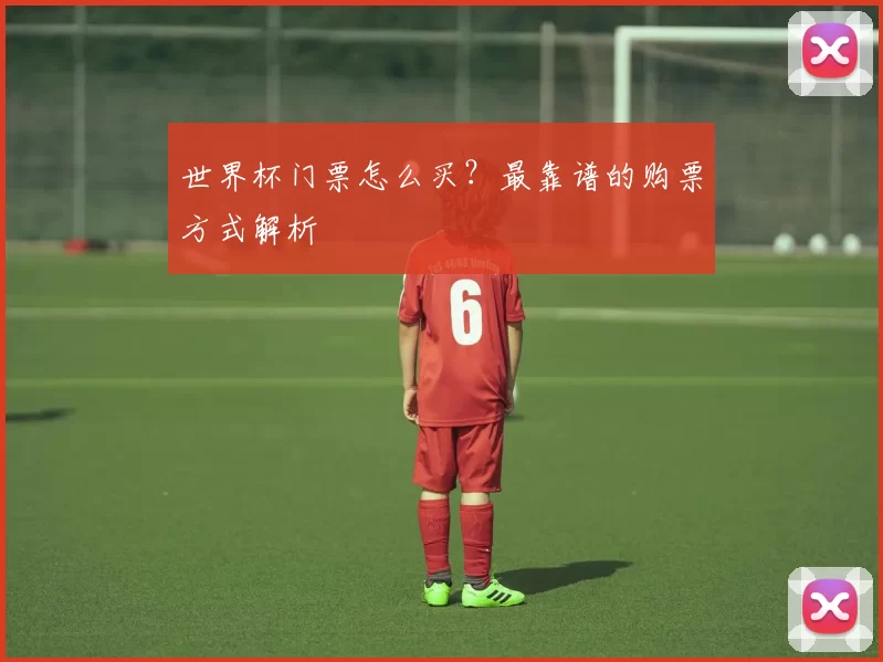 世界杯门票怎么买？最靠谱的购票方式解析