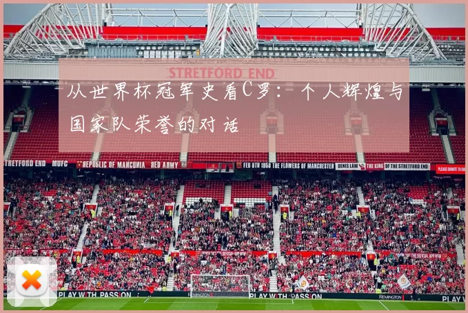 从世界杯冠军史看C罗:个人辉煌与国家队荣誉的对话