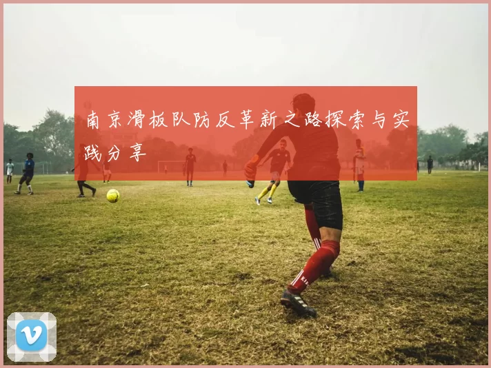 南京滑板队防反革新之路探索与实践分享