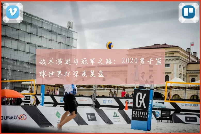 战术演进与冠军之路:2020男子篮球世界杯深度复盘