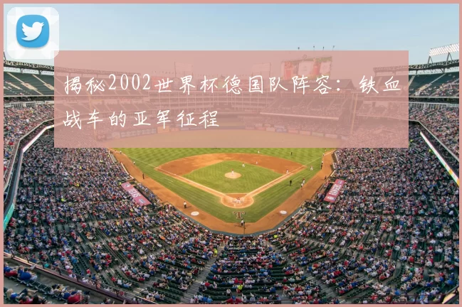 揭秘2002世界杯德国队阵容:铁血战车的亚军征程
