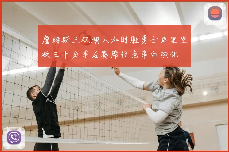詹姆斯三双湖人加时胜勇士库里空砍三十分季后赛席位竞争白热化