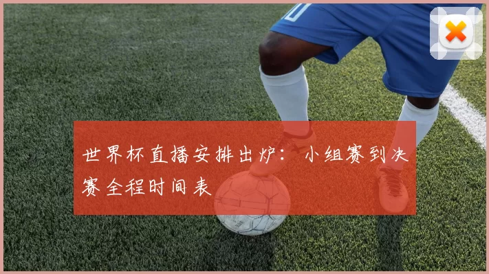 世界杯直播安排出炉：小组赛到决赛全程时间表