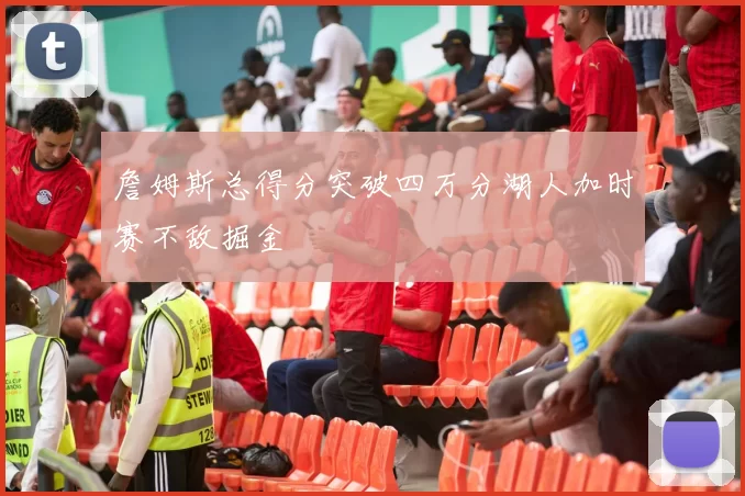 詹姆斯总得分突破四万分湖人加时赛不敌掘金