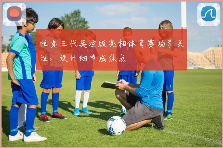 帕克三代奥运版亮相体育赛场引关注，设计细节成焦点