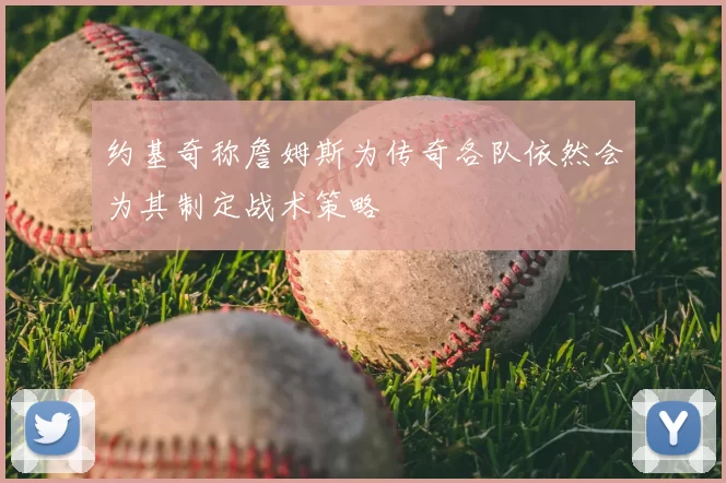 约基奇称詹姆斯为传奇各队依然会为其制定战术策略