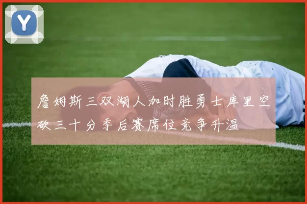 詹姆斯三双湖人加时胜勇士库里空砍三十分季后赛席位竞争升温