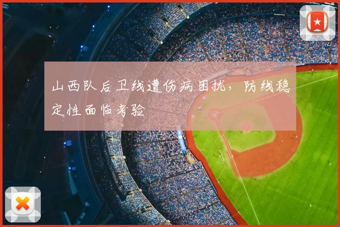 山西队后卫线遭伤病困扰，防线稳定性面临考验