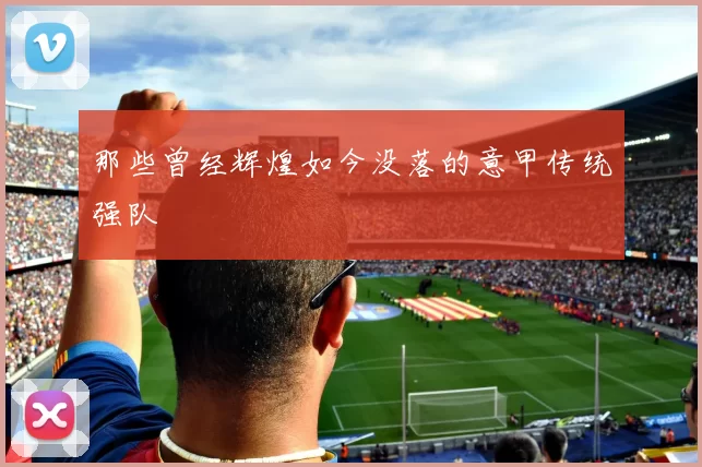那些曾经辉煌如今没落的意甲传统强队