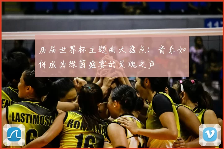 历届世界杯主题曲大盘点:音乐如何成为绿茵盛宴的灵魂之声