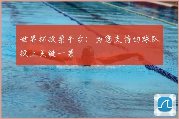 世界杯投票平台:为您支持的球队投上关键一票