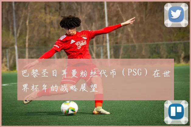 巴黎圣日耳曼粉丝代币(PSG)在世界杯年的战略展望