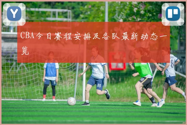CBA今日赛程安排及各队最新动态一览