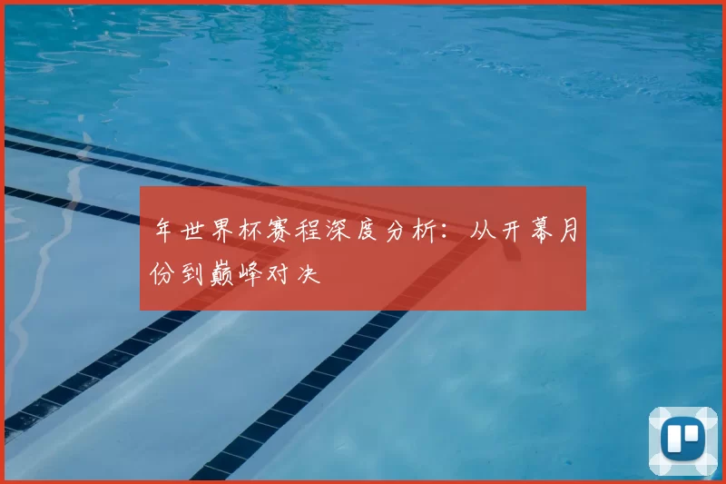 年世界杯赛程深度分析:从开幕月份到巅峰对决