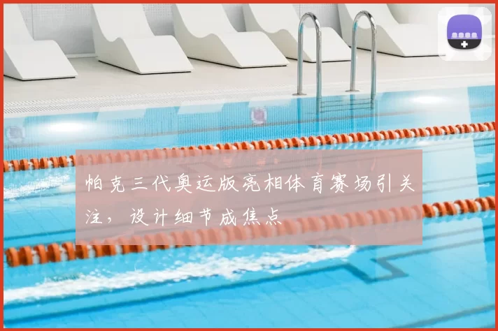 帕克三代奥运版亮相体育赛场引关注，设计细节成焦点