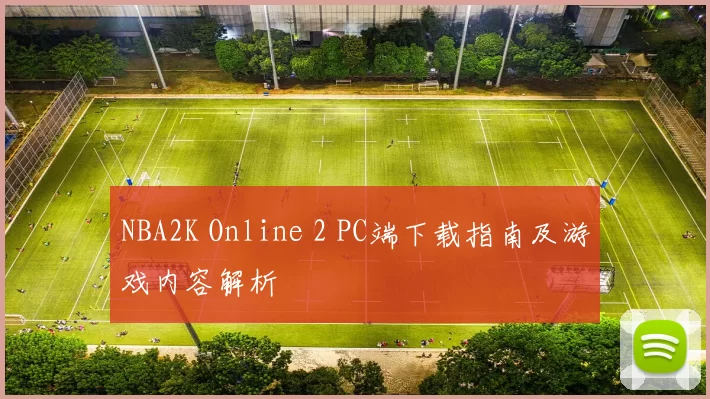 NBA2K Online 2 PC端下载指南及游戏内容解析