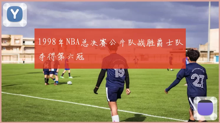 1998年NBA总决赛公牛队战胜爵士队夺得第六冠