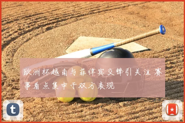 欧洲杯越南与菲律宾交锋引关注 赛事看点集中于双方表现