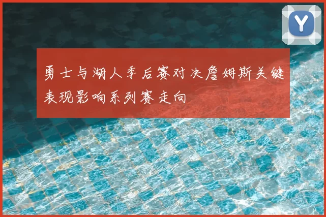 勇士与湖人季后赛对决詹姆斯关键表现影响系列赛走向