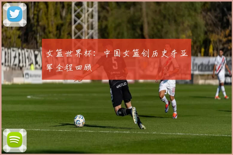 女篮世界杯：中国女篮创历史夺亚军全程回顾