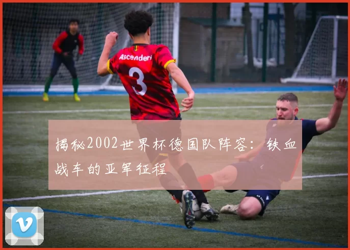 揭秘2002世界杯德国队阵容:铁血战车的亚军征程