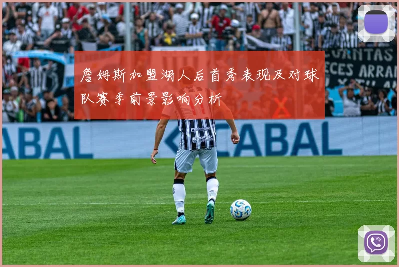 詹姆斯加盟湖人后首秀表现及对球队赛季前景影响分析