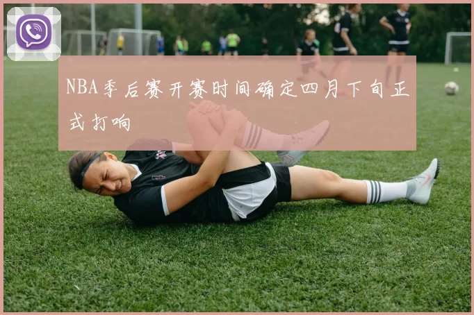 NBA季后赛开赛时间确定四月下旬正式打响