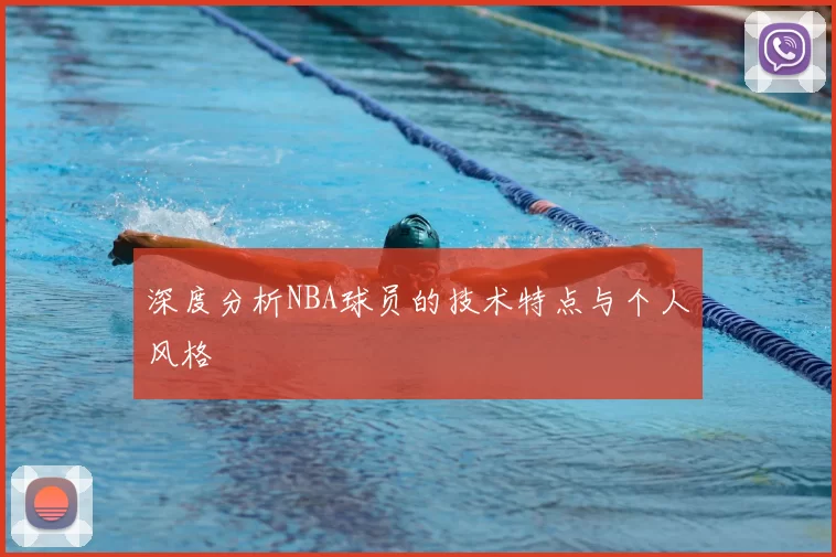 深度分析NBA球员的技术特点与个人风格