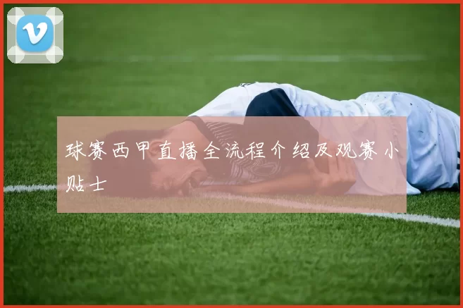 球赛西甲直播全流程介绍及观赛小贴士