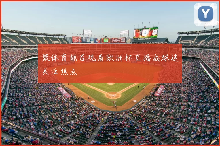 聚体育能否观看欧洲杯直播成球迷关注焦点