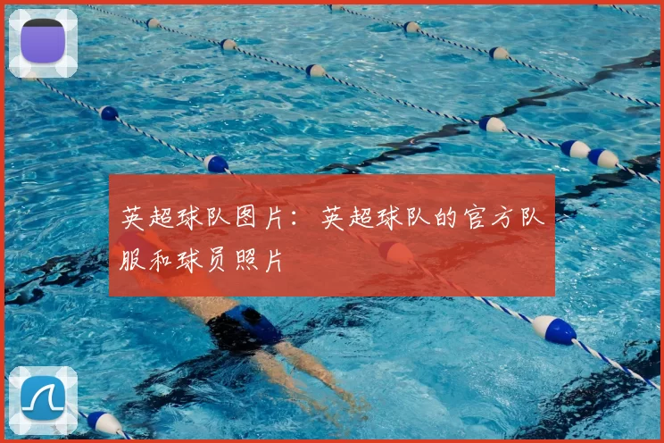 英超球队图片:英超球队的官方队服和球员照片
