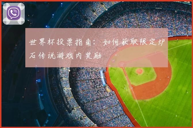 世界杯投票指南:如何获取限定炉石传说游戏内奖励