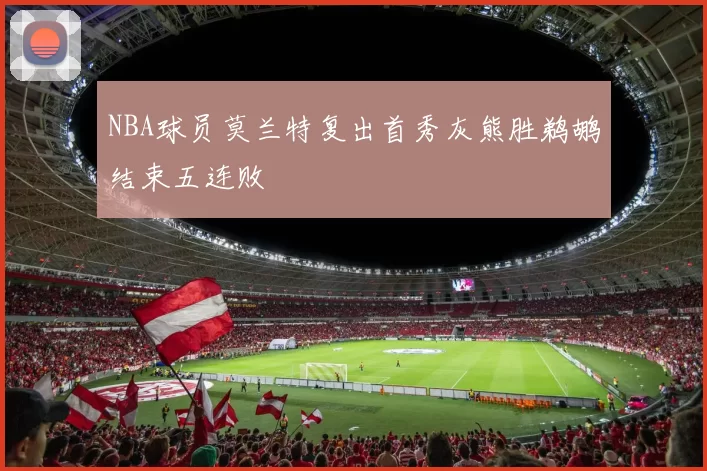 NBA球员莫兰特复出首秀灰熊胜鹈鹕结束五连败