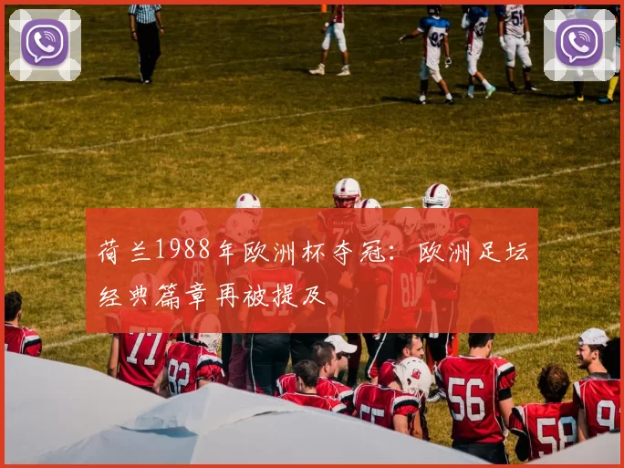 荷兰1988年欧洲杯夺冠：欧洲足坛经典篇章再被提及