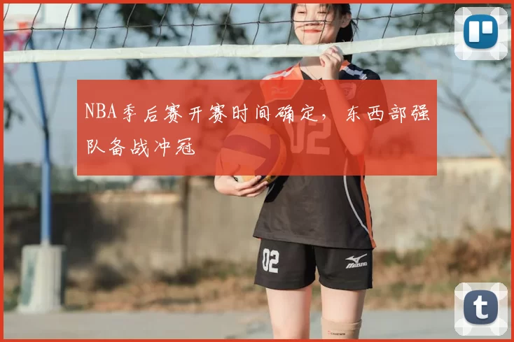 NBA季后赛开赛时间确定,东西部强队备战冲冠