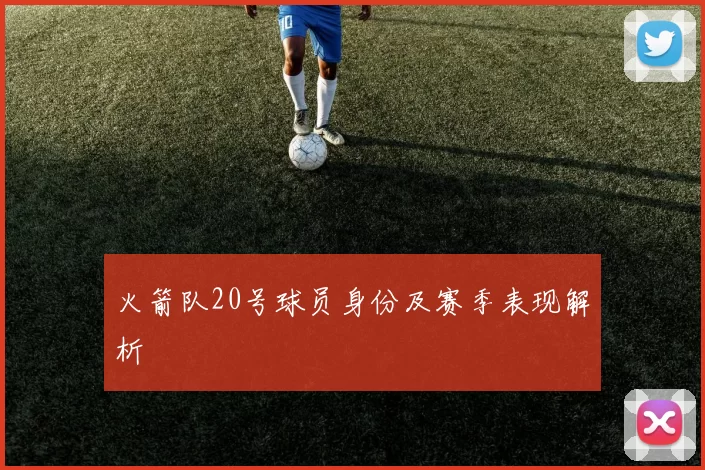 火箭队20号球员身份及赛季表现解析