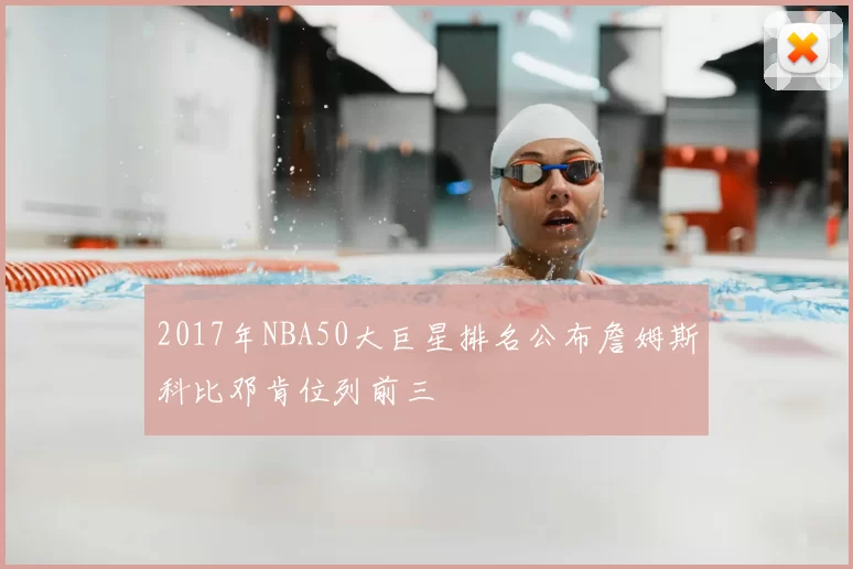 2017年NBA50大巨星排名公布詹姆斯科比邓肯位列前三
