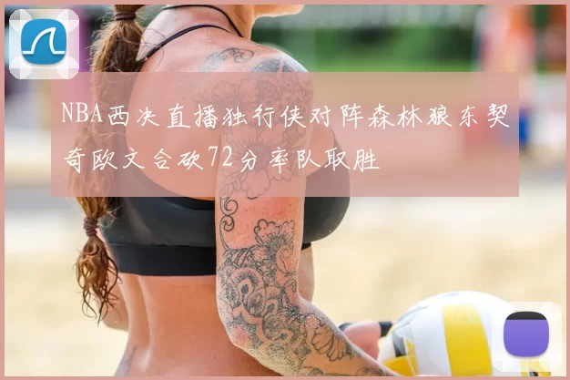 NBA西决直播独行侠对阵森林狼东契奇欧文合砍72分率队取胜
