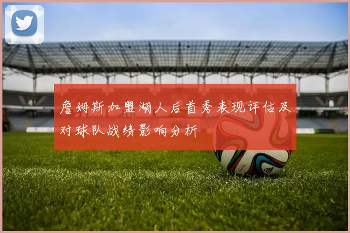 詹姆斯加盟湖人后首秀表现评估及对球队战绩影响分析