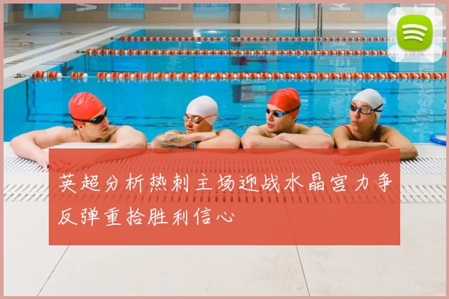 英超分析热刺主场迎战水晶宫力争反弹重拾胜利信心