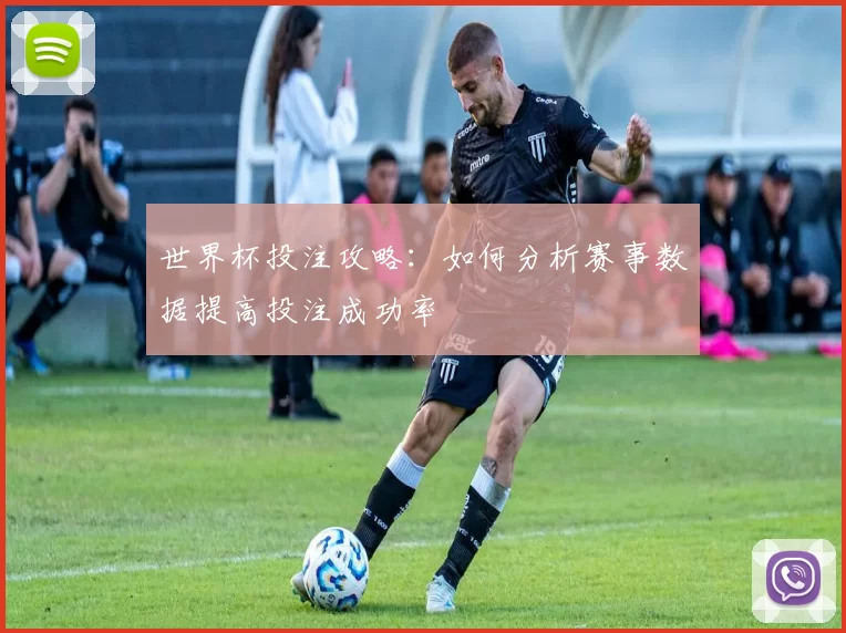 世界杯投注攻略:如何分析赛事数据提高投注成功率