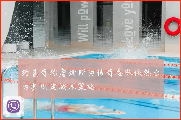 约基奇称詹姆斯为传奇各队依然会为其制定战术策略