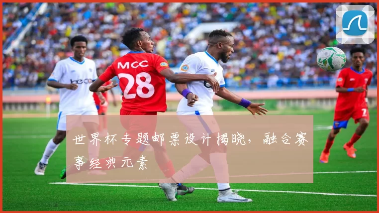 世界杯专题邮票设计揭晓，融合赛事经典元素