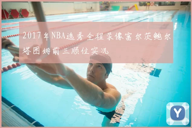 2017年NBA选秀全程录像富尔茨鲍尔塔图姆前三顺位实况