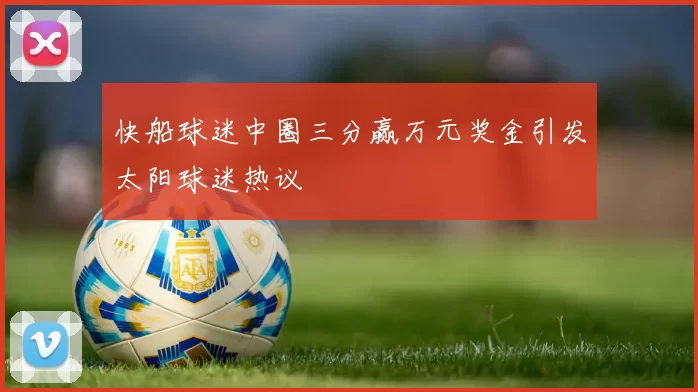 快船球迷中圈三分赢万元奖金引发太阳球迷热议