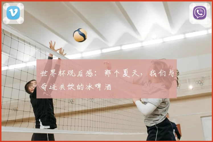 世界杯观后感：那个夏天，我们与奇迹共饮的冰啤酒